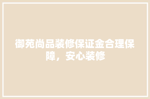 御苑尚品装修保证金合理保障，安心装修  第1张