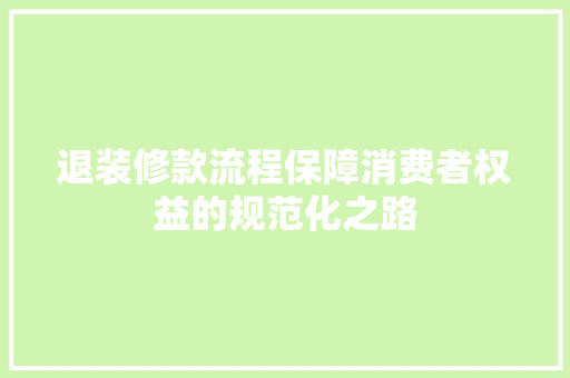 退装修款流程保障消费者权益的规范化之路  第1张