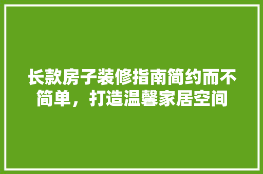 长款房子装修指南简约而不简单，打造温馨家居空间  第1张