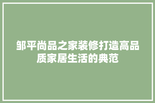 邹平尚品之家装修打造高品质家居生活的典范