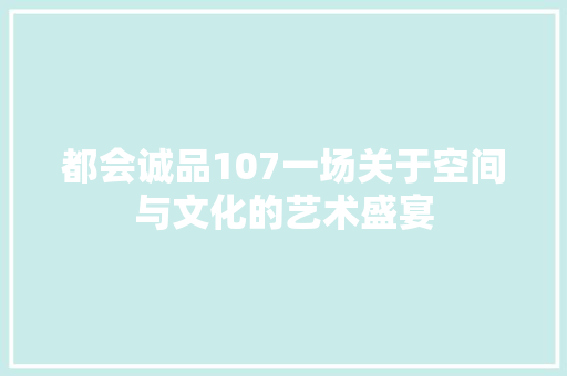 都会诚品107一场关于空间与文化的艺术盛宴  第1张