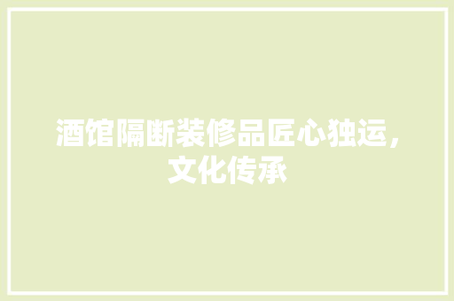 酒馆隔断装修品匠心独运，文化传承  第1张