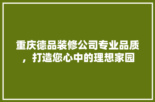 重庆德品装修公司专业品质，打造您心中的理想家园  第1张