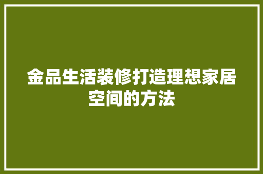 金品生活装修打造理想家居空间的方法