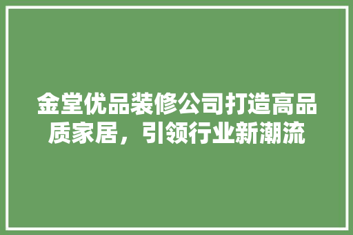 金堂优品装修公司打造高品质家居，引领行业新潮流