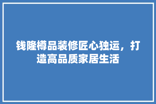 钱隆樽品装修匠心独运，打造高品质家居生活  第1张