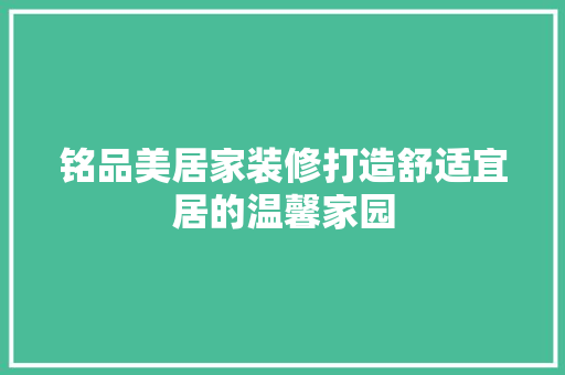 铭品美居家装修打造舒适宜居的温馨家园  第1张