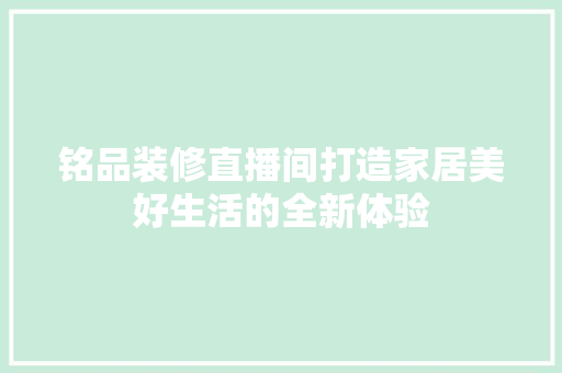 铭品装修直播间打造家居美好生活的全新体验