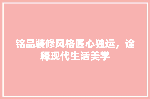 铭品装修风格匠心独运，诠释现代生活美学  第1张