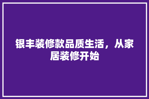 银丰装修款品质生活，从家居装修开始