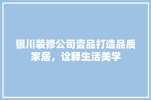 银川装修公司壹品打造品质家居，诠释生活美学