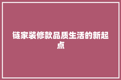 链家装修款品质生活的新起点  第1张