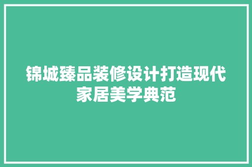 锦城臻品装修设计打造现代家居美学典范  第1张