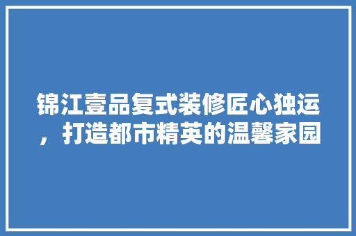 锦江壹品复式装修匠心独运，打造都市精英的温馨家园