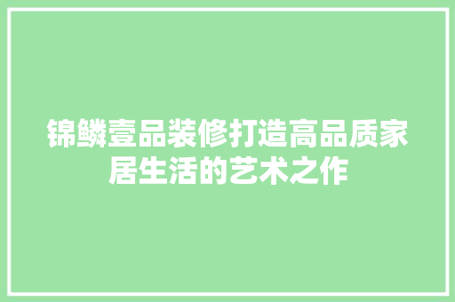锦鳞壹品装修打造高品质家居生活的艺术之作  第1张