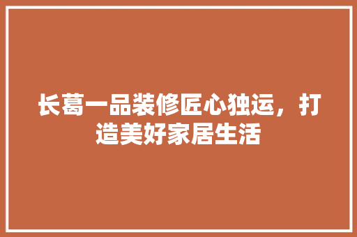 长葛一品装修匠心独运，打造美好家居生活