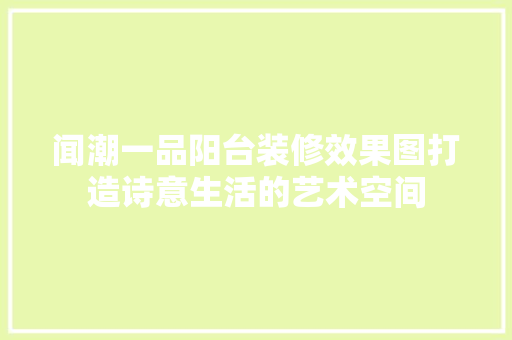 闻潮一品阳台装修效果图打造诗意生活的艺术空间