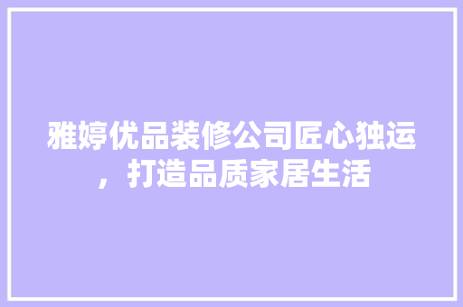 雅婷优品装修公司匠心独运，打造品质家居生活  第1张