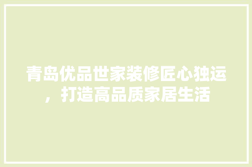 青岛优品世家装修匠心独运，打造高品质家居生活