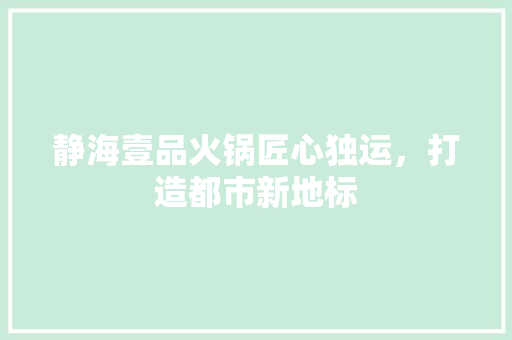 静海壹品火锅匠心独运，打造都市新地标