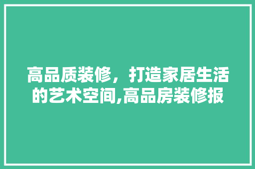 高品质装修，打造家居生活的艺术空间,高品房装修报价