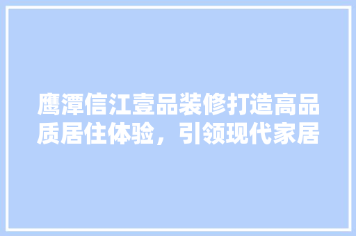 鹰潭信江壹品装修打造高品质居住体验，引领现代家居潮流  第1张