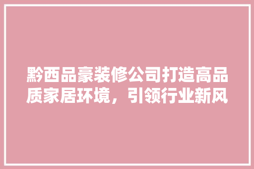 黔西品豪装修公司打造高品质家居环境，引领行业新风尚