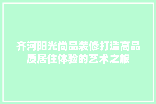 齐河阳光尚品装修打造高品质居住体验的艺术之旅