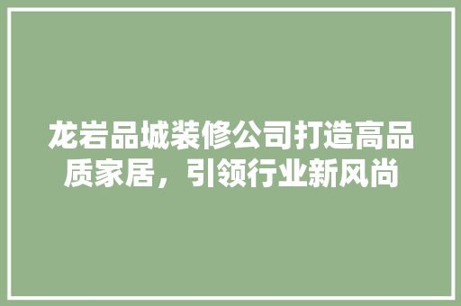 龙岩品城装修公司打造高品质家居，引领行业新风尚