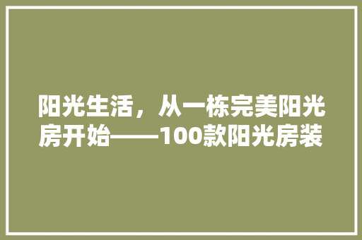 阳光生活，从一栋完美阳光房开始——100款阳光房装修效果图  第1张