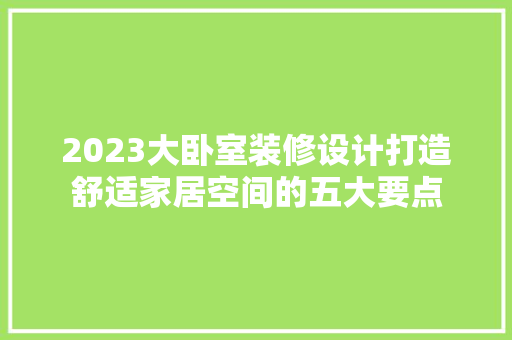 2023大卧室装修设计打造舒适家居空间的五大要点