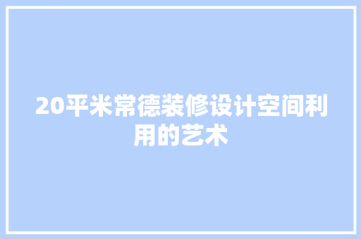 20平米常德装修设计空间利用的艺术