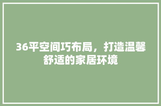 36平空间巧布局，打造温馨舒适的家居环境