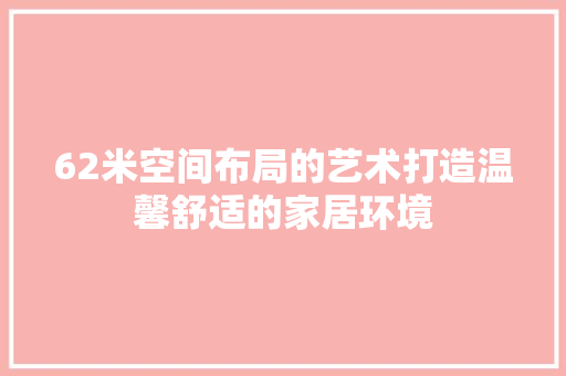 62米空间布局的艺术打造温馨舒适的家居环境