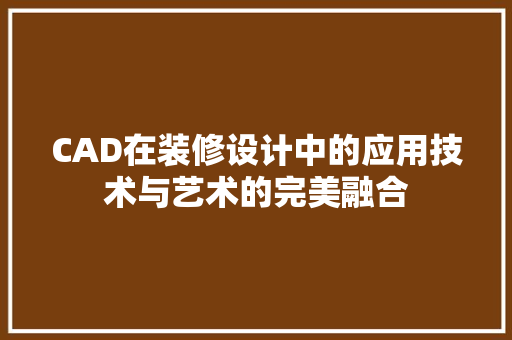 CAD在装修设计中的应用技术与艺术的完美融合