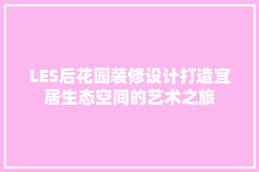 LES后花园装修设计打造宜居生态空间的艺术之旅