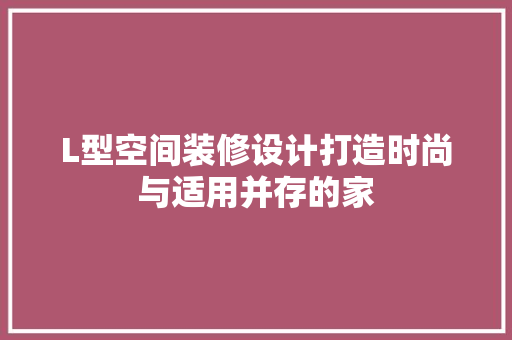 L型空间装修设计打造时尚与适用并存的家  第1张
