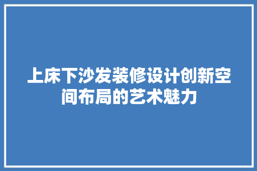 上床下沙发装修设计创新空间布局的艺术魅力