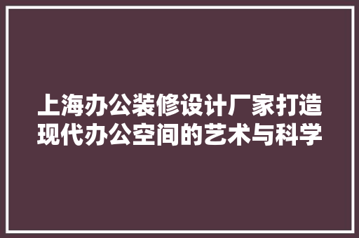 上海办公装修设计厂家打造现代办公空间的艺术与科学  第1张