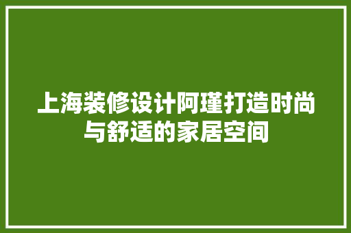上海装修设计阿瑾打造时尚与舒适的家居空间  第1张