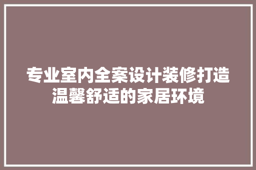 专业室内全案设计装修打造温馨舒适的家居环境