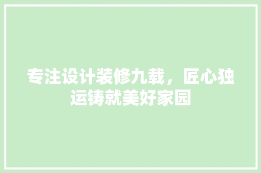 专注设计装修九载，匠心独运铸就美好家园  第1张