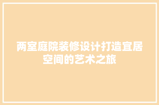 两室庭院装修设计打造宜居空间的艺术之旅