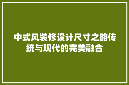 中式风装修设计尺寸之路传统与现代的完美融合
