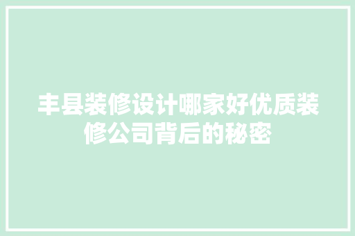 丰县装修设计哪家好优质装修公司背后的秘密