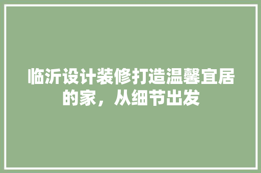 临沂设计装修打造温馨宜居的家，从细节出发