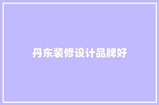 丹东装修设计品牌好