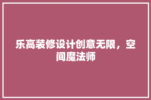乐高装修设计创意无限，空间魔法师  第1张