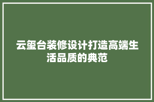 云玺台装修设计打造高端生活品质的典范
