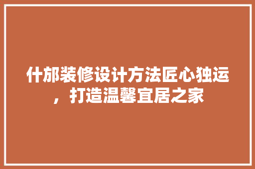 什邡装修设计方法匠心独运，打造温馨宜居之家